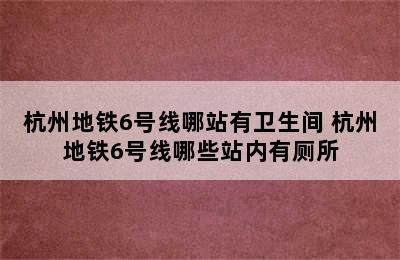 杭州地铁6号线哪站有卫生间 杭州地铁6号线哪些站内有厕所